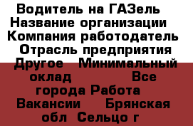 Водитель на ГАЗель › Название организации ­ Компания-работодатель › Отрасль предприятия ­ Другое › Минимальный оклад ­ 25 000 - Все города Работа » Вакансии   . Брянская обл.,Сельцо г.